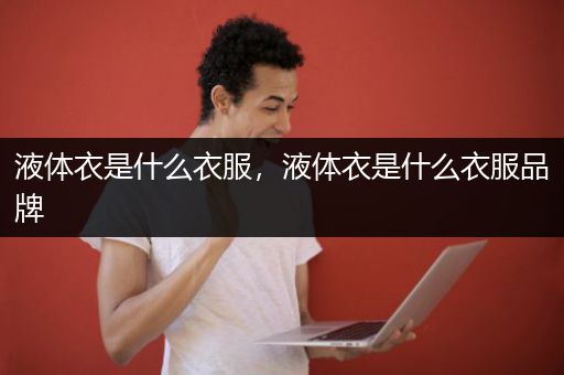 液体衣是什么衣服，液体衣是什么衣服品牌